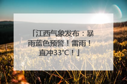 江西气象发布：暴雨蓝色预警！雷雨！直冲33℃！