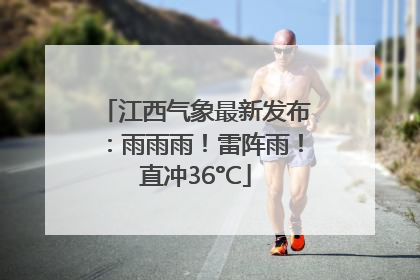 江西气象最新发布：雨雨雨！雷阵雨！直冲36°C