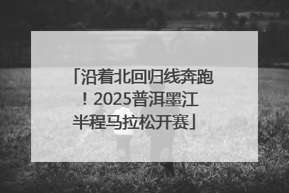沿着北回归线奔跑！2025普洱墨江半程马拉松开赛