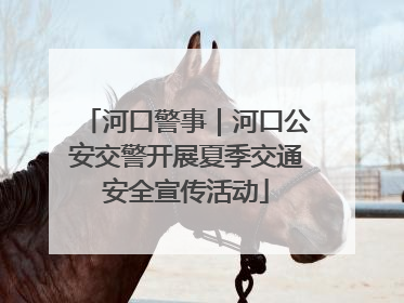 河口警事｜河口公安交警开展夏季交通安全宣传活动