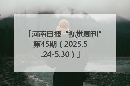 河南日报“视觉周刊”第45期（2025.5.24-5.30）