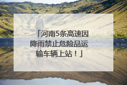 河南5条高速因降雨禁止危险品运输车辆上站！