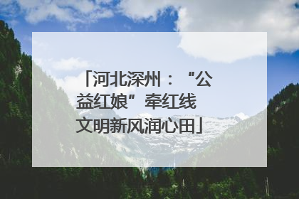 河北深州：“公益红娘”牵红线 文明新风润心田