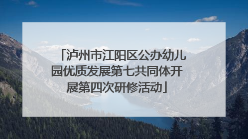 泸州市江阳区公办幼儿园优质发展第七共同体开展第四次研修活动