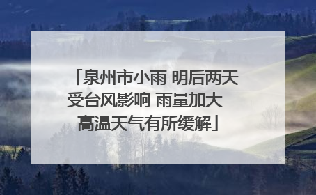 泉州市小雨 明后两天受台风影响 雨量加大 高温天气有所缓解