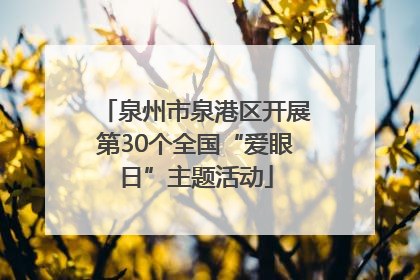 泉州市泉港区开展第30个全国“爱眼日”主题活动