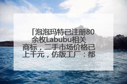泡泡玛特已注册80余枚Labubu相关商标，二手市场价格已上千元，仿版工厂：都在欠货，根本不够分