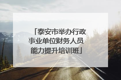 泰安市举办行政事业单位财务人员能力提升培训班