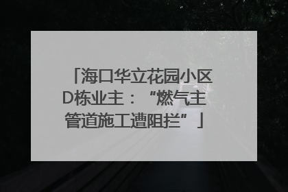 海口华立花园小区D栋业主：“燃气主管道施工遭阻拦”