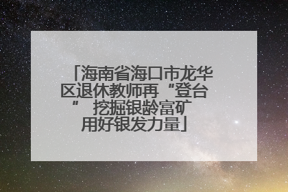 海南省海口市龙华区退休教师再“登台” 挖掘银龄富矿 用好银发力量