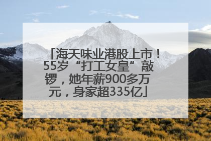 海天味业港股上市！55岁“打工女皇”敲锣，她年薪900多万元，身家超335亿