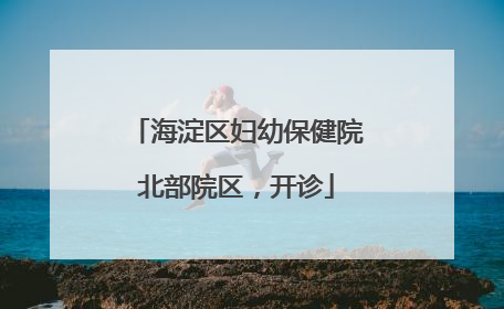 海淀区妇幼保健院北部院区，开诊