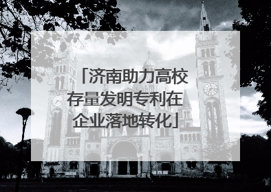 济南助力高校存量发明专利在企业落地转化
