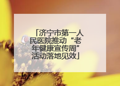 济宁市第一人民医院推动“老年健康宣传周”活动落地见效
