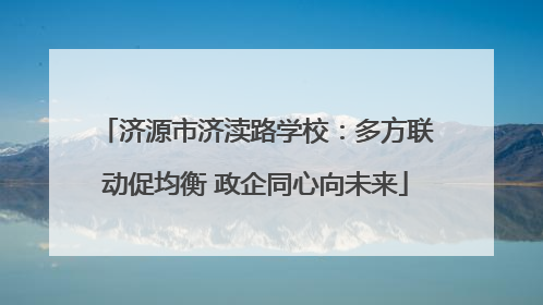 济源市济渎路学校：多方联动促均衡 政企同心向未来