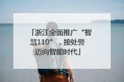 浙江全面推广“智慧110”，接处警迈向智能时代