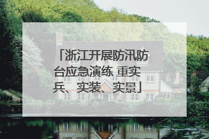 浙江开展防汛防台应急演练 重实兵、实装、实景