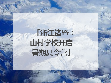 浙江诸暨：山村学校开启暑期夏令营