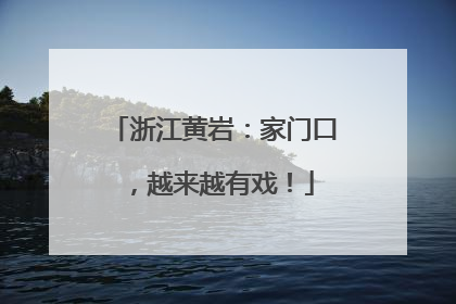 浙江黄岩：家门口，越来越有戏！