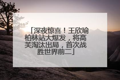 深夜惊喜！王欣瑜柏林站大爆发，将高芙淘汰出局，首次战胜世界前二