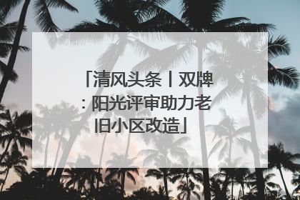 清风头条丨双牌：阳光评审助力老旧小区改造