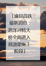 渝昆高铁最新消息：洛泽河特大桥全面进入悬浇梁施工阶段