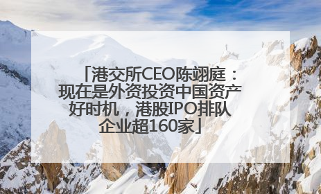 港交所CEO陈翊庭：现在是外资投资中国资产好时机，港股IPO排队企业超160家