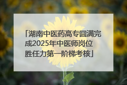 湖南中医药高专圆满完成2025年中医师岗位胜任力第一阶梯考核