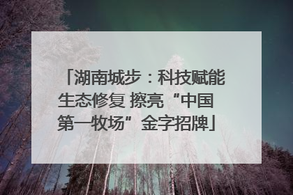 湖南城步：科技赋能生态修复 擦亮“中国第一牧场”金字招牌