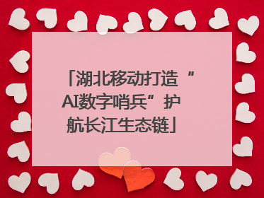 湖北移动打造“AI数字哨兵”护航长江生态链
