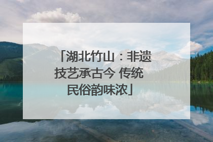 湖北竹山：非遗技艺承古今 传统民俗韵味浓