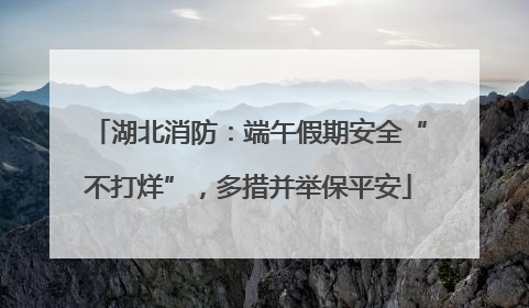 湖北消防：端午假期安全“不打烊”，多措并举保平安