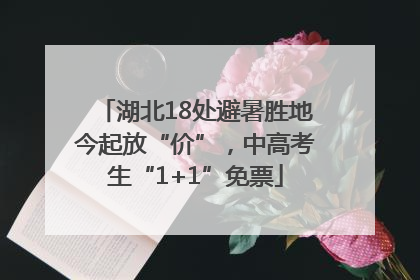 湖北18处避暑胜地今起放“价”，中高考生“1+1”免票