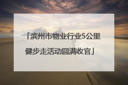 滨州市物业行业5公里健步走活动圆满收官