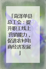 菏泽单县总工会：提升职工线上营销能力，促进农村电商经济发展