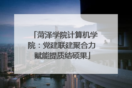 菏泽学院计算机学院：党建联建聚合力 赋能提质结硕果