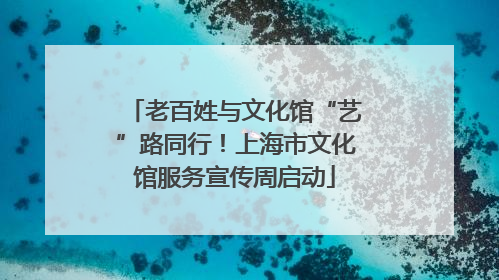 老百姓与文化馆“艺”路同行！上海市文化馆服务宣传周启动