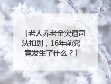 老人养老金突遭司法扣划，16年前究竟发生了什么？