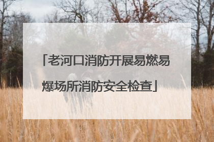 老河口消防开展易燃易爆场所消防安全检查