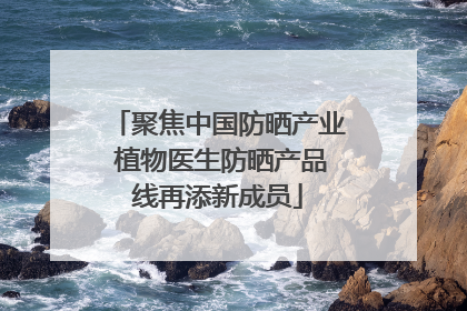 聚焦中国防晒产业 植物医生防晒产品线再添新成员