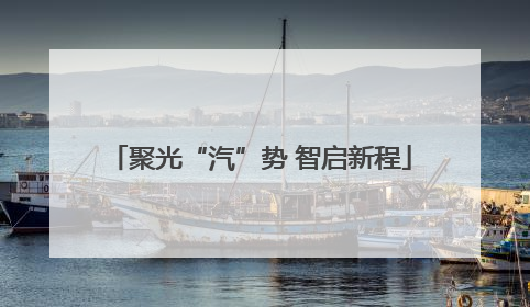 聚光“汽”势 智启新程