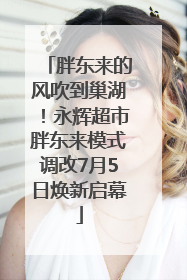 胖东来的风吹到巢湖！永辉超市胖东来模式调改7月5日焕新启幕