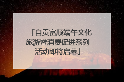 自贡富顺端午文化旅游暨消费促进系列活动即将启幕