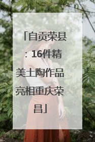 自贡荣县：16件精美土陶作品亮相重庆荣昌