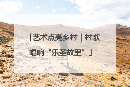艺术点亮乡村｜村歌唱响“乐圣故里”