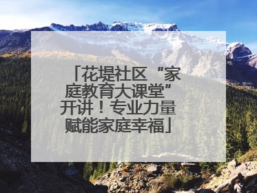 花堤社区“家庭教育大课堂”开讲！专业力量赋能家庭幸福