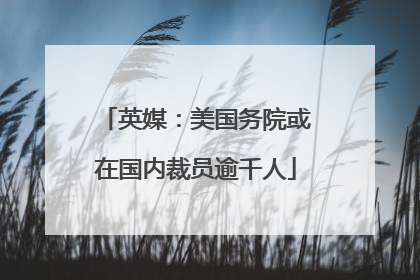 英媒：美国务院或在国内裁员逾千人