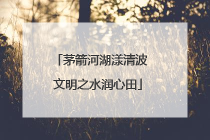 茅箭河湖漾清波 文明之水润心田