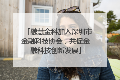融慧金科加入深圳市金融科技协会，共促金融科技创新发展
