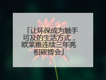 让环保成为触手可及的生活方式，欧莱雅连续三年亮相碳博会
